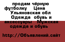 продам чёрную  футболку  › Цена ­ 800 - Ульяновская обл. Одежда, обувь и аксессуары » Мужская одежда и обувь   